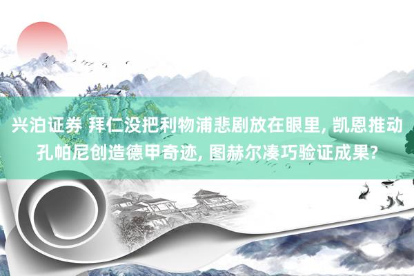 兴泊证券 拜仁没把利物浦悲剧放在眼里, 凯恩推动孔帕尼创造德甲奇迹, 图赫尔凑巧验证成果?