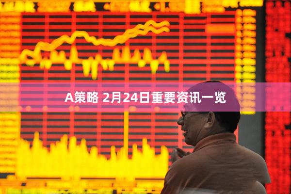 A策略 2月24日重要资讯一览