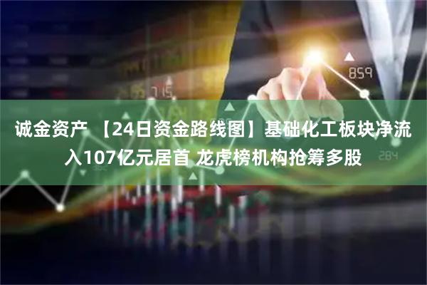 诚金资产 【24日资金路线图】基础化工板块净流入107亿元居首 龙虎榜机构抢筹多股