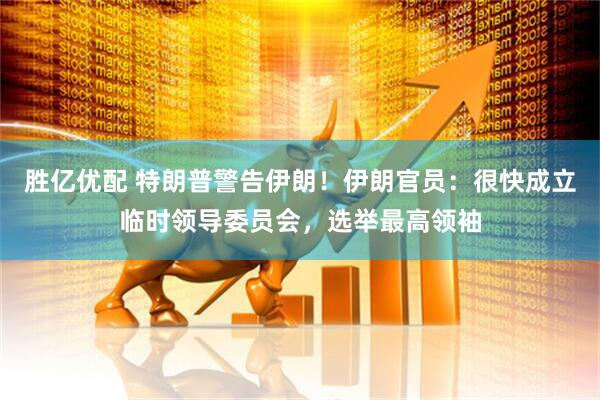 胜亿优配 特朗普警告伊朗！伊朗官员：很快成立临时领导委员会，选举最高领袖
