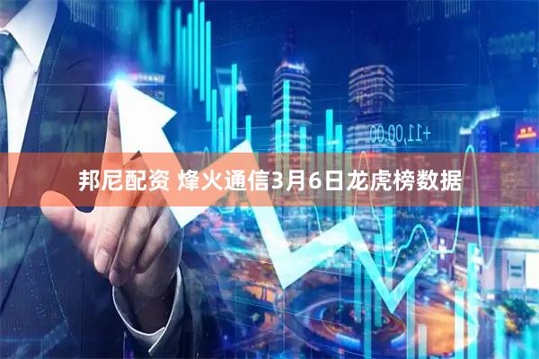 邦尼配资 烽火通信3月6日龙虎榜数据