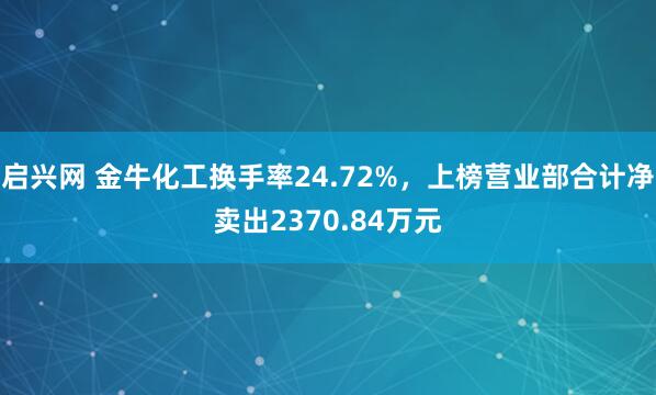 启兴网 金牛化工换手率24.72%，上榜营业部合计净卖出2370.84万元