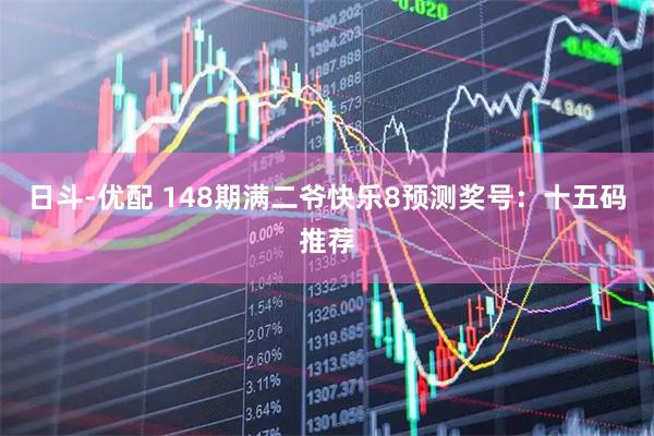 日斗-优配 148期满二爷快乐8预测奖号：十五码推荐