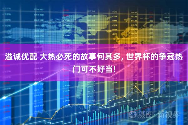 溢诚优配 大热必死的故事何其多, 世界杯的争冠热门可不好当!
