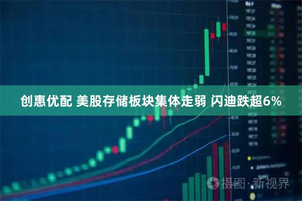 创惠优配 美股存储板块集体走弱 闪迪跌超6%