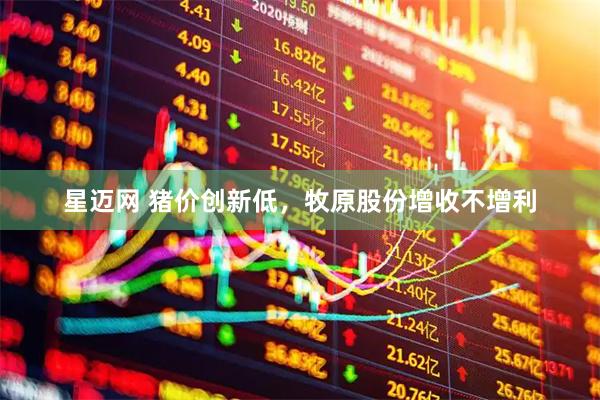星迈网 猪价创新低，牧原股份增收不增利