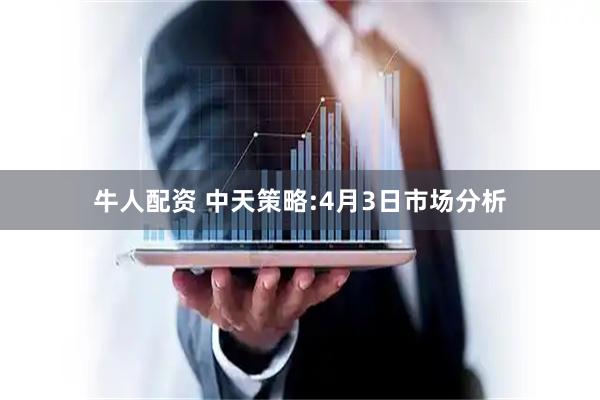 牛人配资 中天策略:4月3日市场分析