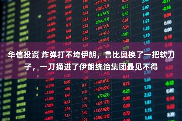 华信投资 炸弹打不垮伊朗，鲁比奥换了一把软刀子，一刀捅进了伊朗统治集团最见不得