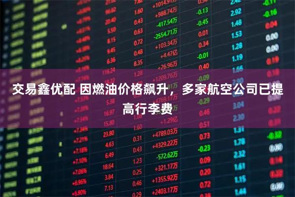 交易鑫优配 因燃油价格飙升，多家航空公司已提高行李费