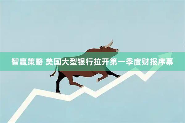 智赢策略 美国大型银行拉开第一季度财报序幕