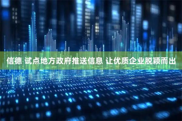 信德 试点地方政府推送信息 让优质企业脱颖而出