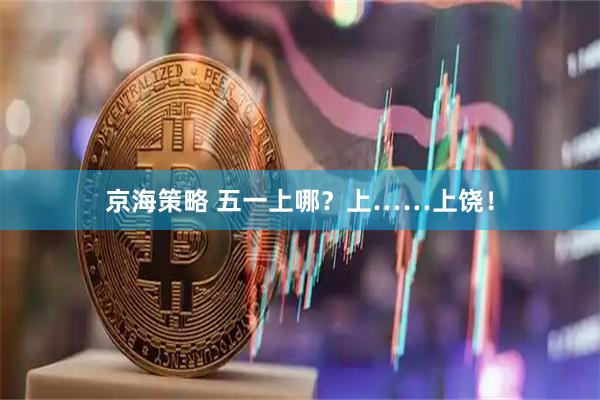 京海策略 五一上哪？上……上饶！