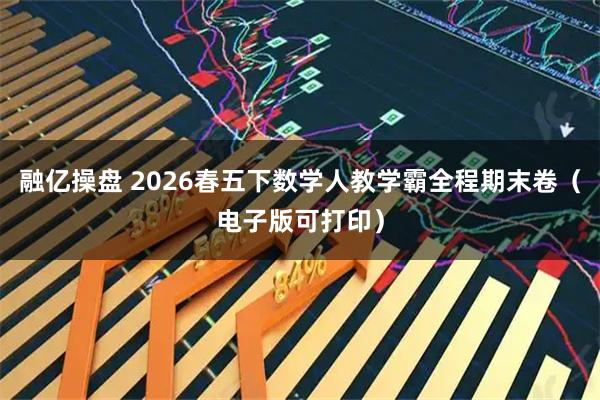 融亿操盘 2026春五下数学人教学霸全程期末卷（电子版可打印）