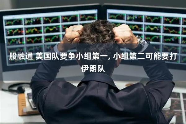 股融通 美国队要争小组第一, 小组第二可能要打伊朗队