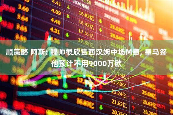 顺策略 阿斯: 穆帅很欣赏西汉姆中场M费, 皇马签他预计不用9000万欧