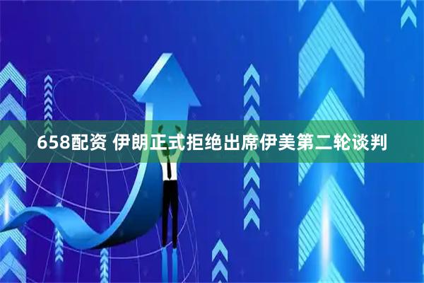 658配资 伊朗正式拒绝出席伊美第二轮谈判