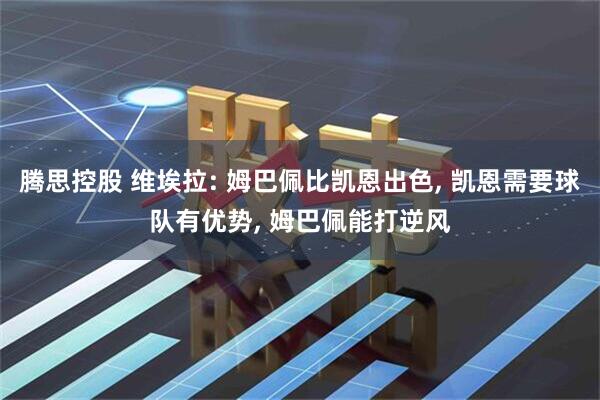 腾思控股 维埃拉: 姆巴佩比凯恩出色, 凯恩需要球队有优势, 姆巴佩能打逆风