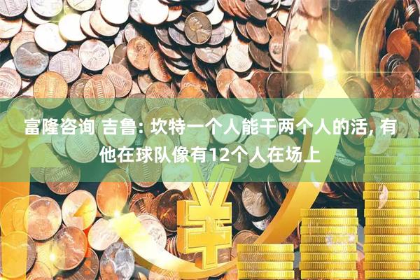 富隆咨询 吉鲁: 坎特一个人能干两个人的活, 有他在球队像有12个人在场上