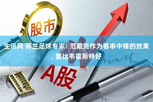 生讯网 荷兰足球专家: 范戴克作为客串中锋的效果, 要比韦霍斯特好