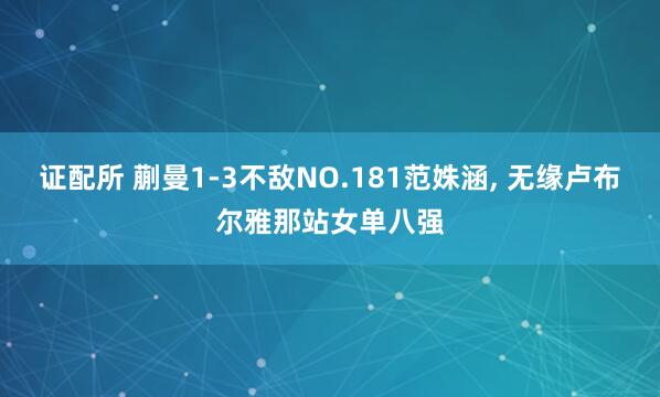 证配所 蒯曼1-3不敌NO.181范姝涵, 无缘卢布尔雅那站女单八强
