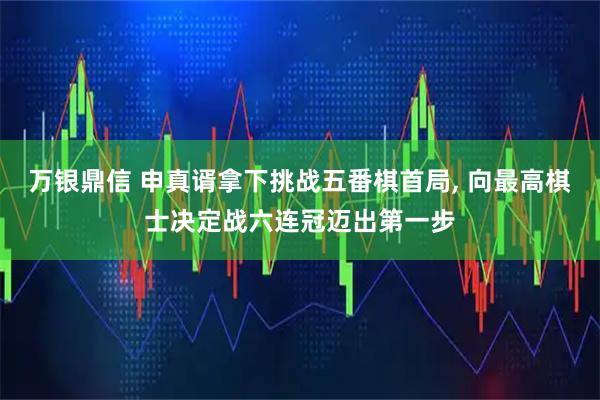 万银鼎信 申真谞拿下挑战五番棋首局, 向最高棋士决定战六连冠迈出第一步
