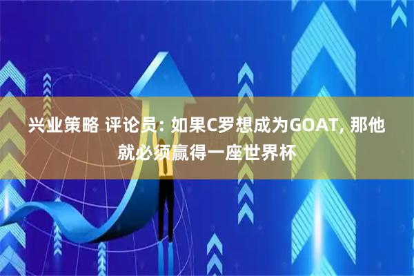 兴业策略 评论员: 如果C罗想成为GOAT, 那他就必须赢得一座世界杯