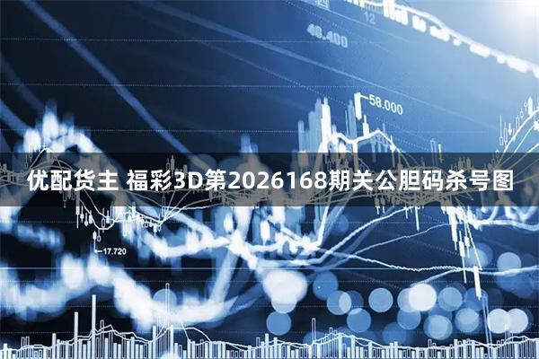 优配货主 福彩3D第2026168期关公胆码杀号图