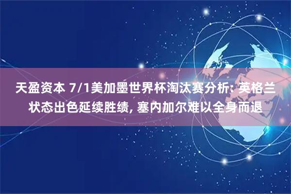 天盈资本 7/1美加墨世界杯淘汰赛分析: 英格兰状态出色延续胜绩, 塞内加尔难以全身而退