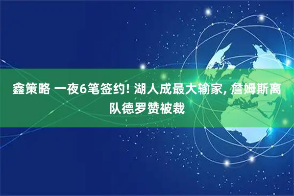 鑫策略 一夜6笔签约! 湖人成最大输家, 詹姆斯离队德罗赞被裁