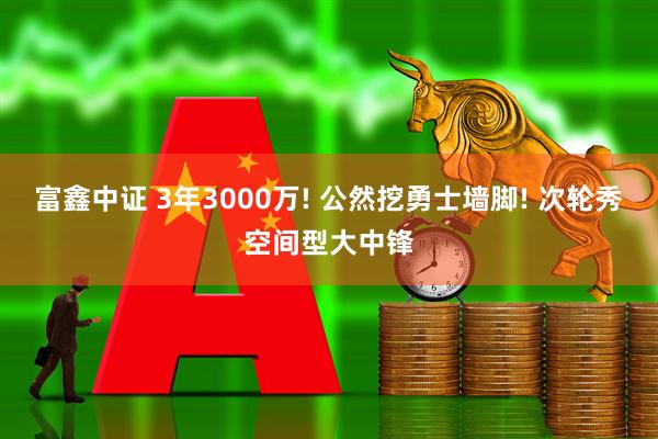 富鑫中证 3年3000万! 公然挖勇士墙脚! 次轮秀空间型大中锋