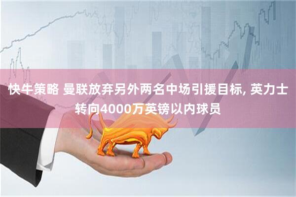 快牛策略 曼联放弃另外两名中场引援目标, 英力士转向4000万英镑以内球员